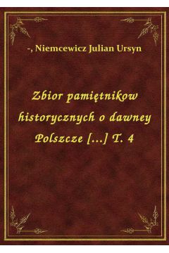 Zbior pamitnikow historycznych o dawney Polszcze [...] T. 4