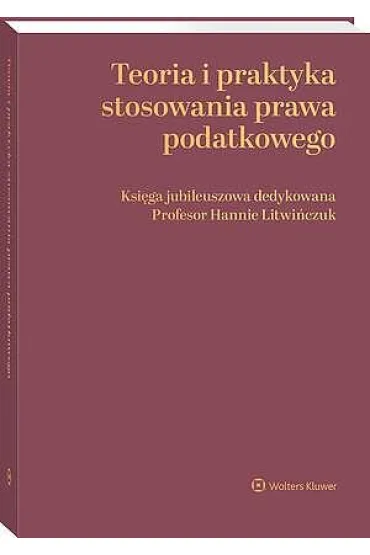 Teoria i praktyka stosowania prawa podatkowego. Ksi�ga jubileuszowa dedykowana Profesor Hannie Litwi�czuk - Dobros�awa Anton�w, Stefan Babiarz, B Adam