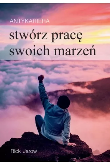 Antykariera. Stw�rz prac� swoich marze� - Rick Jarow