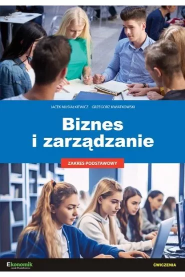 Biznes i zarz�dzanie. �wiczenia. Zakres postawowy - Grzegorz Kwiatkowski, Jacek Musia�kiewicz