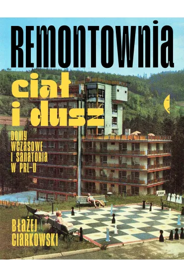 Remontownia cia� i dusz. Domy wczasowe i sanatoria w PRL-u - B�a�ej Ciarkowski