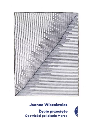 �ycie przeci�te. Opowie�ci pokolenia Marca - Joanna Wiszniewicz