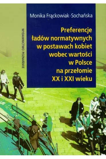 Preferencje �ad�w normatywnych w postawach kobiet wobec warto�ci w Polsce na prze�omie XX i XXI wieku - Monika Fr�ckowiak-Socha�ska