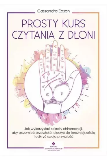 Prosty kurs czytania z d�oni. Jak wykorzysta� sekrety chiromancji, aby zrozumie� przesz�o��, cieszy� si� tera�niejszo�ci� i odkry� swoj� przysz�o�� - Cassandra Eason