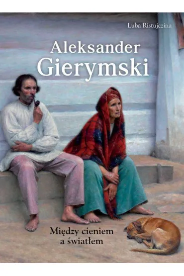Aleksander Gierymski. Mi�dzy �wiat�em a cieniem - Luba Ristujczina