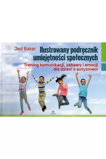 Ilustrowany podrcznik umiejtnoci spoecznych. Trening komunikacji, zabaw i emocji dla dzieci z autyzmem - Jed Baker
