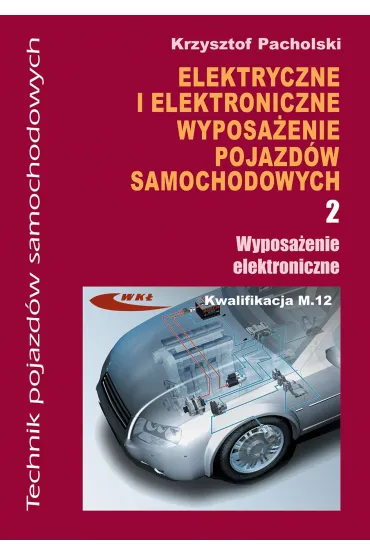 Elektryczne i elektroniczne wyposa�enie pojazd�w samochodowych. Cz�� 2. Wyposa�enie elektroniczne. Podr�cznik dla technik�w - Krzysztof Pacholski