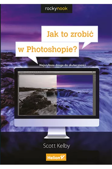 Jak to zrobi� w Photoshopie? Najszybsza droga do skuteczno�ci - Scott Kelby