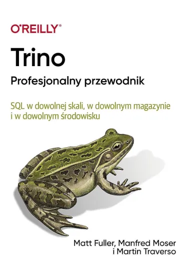 Trino Profesjonalny przewodnik. SQL w dowolnej skali, w dowolnym magazynie i w dowolnym �rodowisku - Manfred  Moser, Martin  Traverso, Matt  Fuller