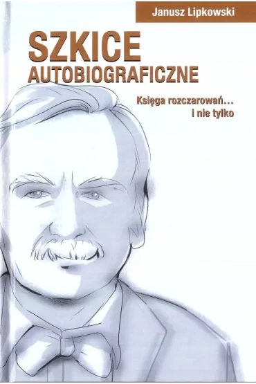 Szkice autobiograficzne. Ksi�ga rozczarowa�... - Janusz  Lipkowski