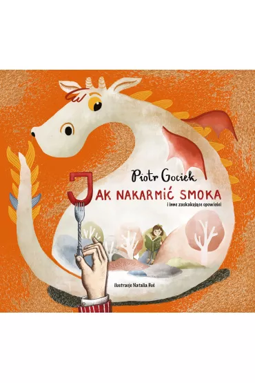 Jak nakarmi� smoka i inne zaskakuj�ce opowie�ci - Piotr Gociek