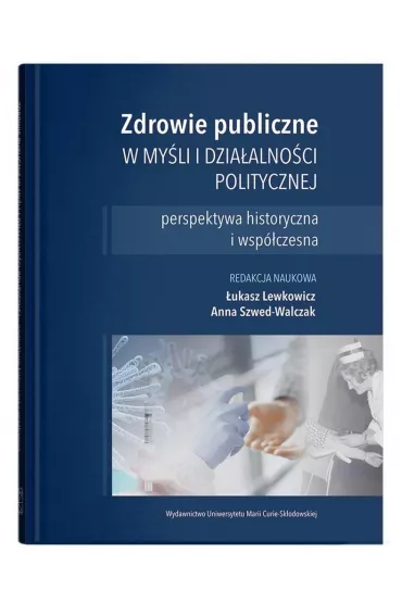 Zdrowie publiczne w my�li i dzia�alno�ci politycznej - perspektywa historyczna i wsp�czesna - �ukasz Lewkowicz, Anna Szwed-Walczak
