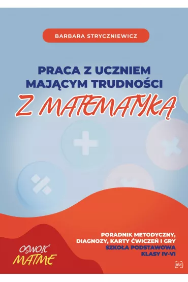 Praca z uczniem maj�cym trudno�ci z matematyk�. Poradnik metodyczny, diagnozy, karty �wicze� i gry. Szko�a podstawowa. Klasy IV-VI - Barbara Stryczniewicz