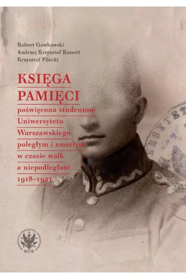 Ksi�ga Pami�ci po�wi�cona studentom Uniwersytetu Warszawskiego poleg�ym i zmar�ym w czasie walk o niepodleg�o�� 1918-1921 - Andrzej Krzysztof Kunert, Krzysztof Pilecki, Robert Gawkowski