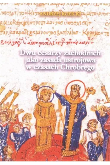 Dwu cesarzy zachodnich jako zasada ustrojowa w czasach Chrobrego - Andrzej Kozicki