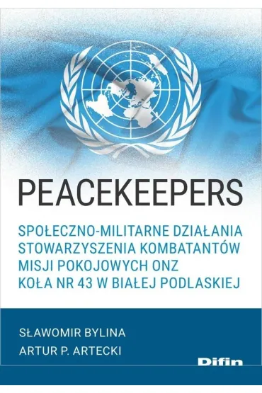 Peacekeepers. Spo�eczno-militarne dzia�ania Stowarzyszenia Kombatant�w Misji Pokojowych ONZ Ko�a nr 43 w Bia�ej Podlaskiej - Bylina S�awomir Artecki P Artur