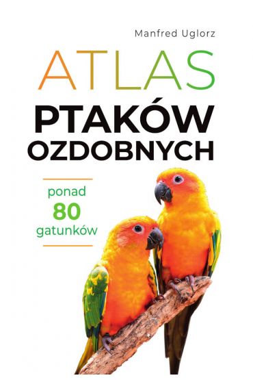 Atlas ptaków ozdobnych. Ponad 80 gatunków