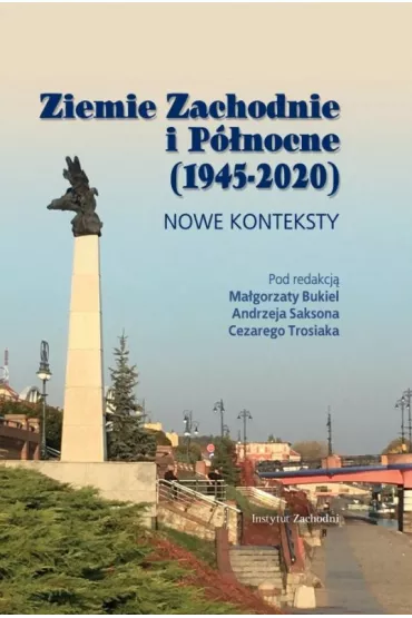 Ziemie Zachodnie i P�nocne (1945-2020). Nowe konteksty - Andrzej Sakson, Cezary  Trosiak, Ma�gorzata Bukiel