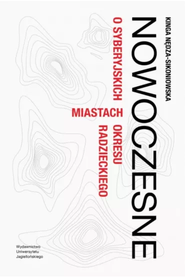 Nowoczesne. O syberyjskich miastach okresu radzieckiego - Kinga N�dza-Sikoniowska