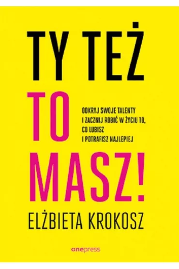 Ty te� to masz! Odkryj swoje talenty i zacznij robi� w �yciu to, co lubisz i potrafisz najlepiej - El�bieta  Krokosz