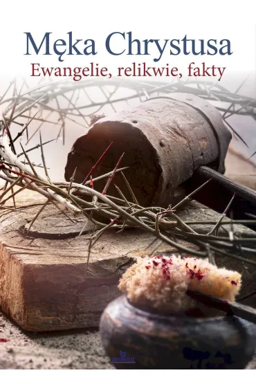 M�ka Chrystusa Ewangelie, relikwie, fakty - Ewa  Giermek