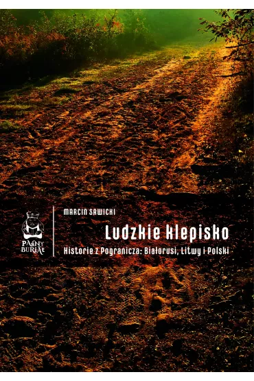 Ludzkie klepisko. Historie z Pogranicza: Bia�orusi, Litwy i Polski - Marcin Sawicki