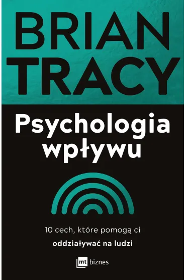 Psychologia wp�ywu. 10 cech, kt�re pomog� ci oddzia�ywa� na ludzi - Brian Tracy