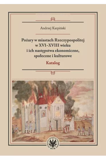 Po�ary w miastach Rzeczypospolitej w XVI-XVIII wieku i ich nast�pstwa ekonomiczne, spo�eczne i kultu - Andrzej Karpi�ski