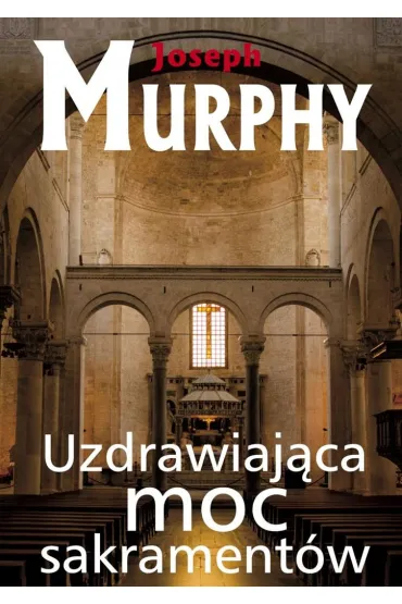 Uzdrawiaj�ca moc sakrament�w - Joseph Murphy