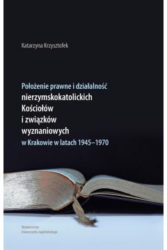 Pooenie prawne i dziaalno nierzymskokatolickich kociow i zwizkw wyznaniowych w Krakowie w latach 1945-1970