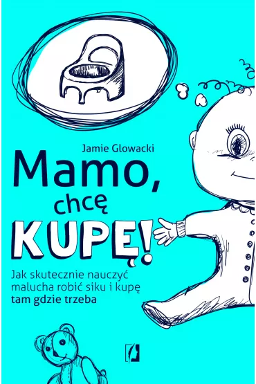 Mamo, chc kup! Jak skutecznie nauczy malucha robi siku i kup tam, gdzie trzeba - Jamie Glowacki