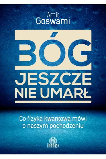B�g jeszcze nie umar�. Co fizyka kwantowa m�wi o naszym pochodzeniu - Amit Goswami