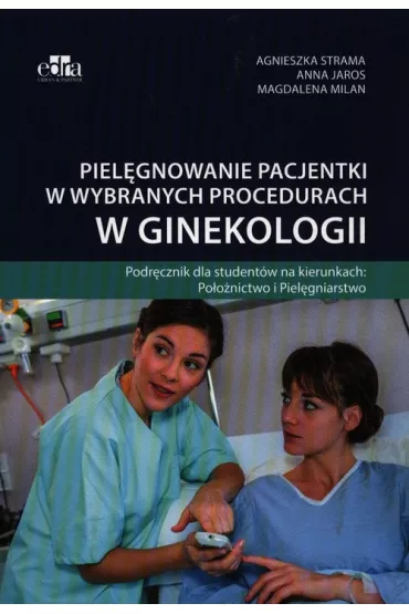 Piel�gnowanie pacjentki w wybranych procedurach w ginekologii - Anna Jaros, Agnieszka Strama, Magdalena Milan