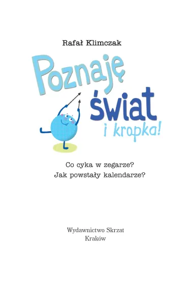 Poznaj� �wiat i kropka! Co cyka w zegarze? Jak powsta�y kalendarze? - Rafa� Klimczak