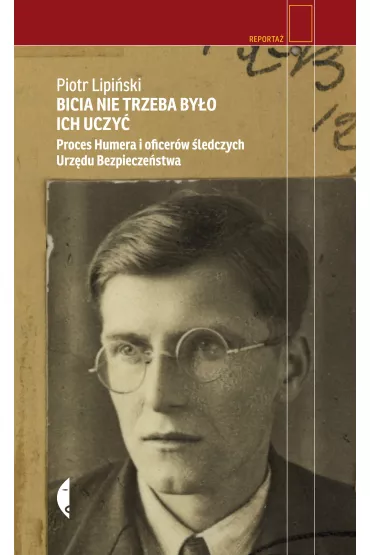 Bicia nie trzeba by�o ich uczy�. Proces Humera i oficer�w �ledczych Urz�du Bezpiecze�stwa - Piotr Lipi�ski