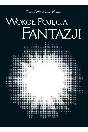 Wok� poj�cia fantazji. Po�udnie XIX wieku i przemiany idealizmu - Damian W�odzimierz  Makuch