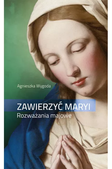Zawierzy� Maryi. Rozwa�ania majowe - Agnieszka Wygoda