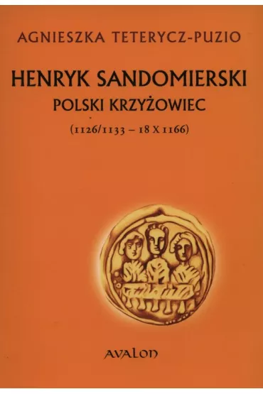 Henryk Sandomierski polski krzy�owiec (1126-1133-18.X.1166) - Agnieszka Tetrycz-Puzio