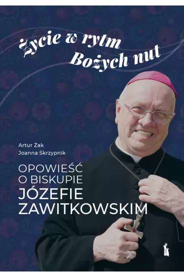 �ycie w rytm Bo�ych nut. Opowie�� o biskupie J�zefie Zawitkowskim - Artur �ak, Joanna  Skrzypnik
