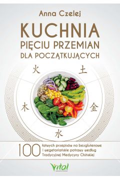 eBook Kuchnia Piciu Przemian dla pocztkujcych. 100 atwych przepisw na bezglutenowe i wegetariaskie potrawy wedug Tradycyjnej Medycyny Chiskiej pdf mobi epub