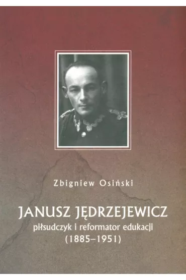 Janusz J�drzejewicz pi�sudczyk i reformator edukacji 1885-1951 - Zbigniew Osi�ski