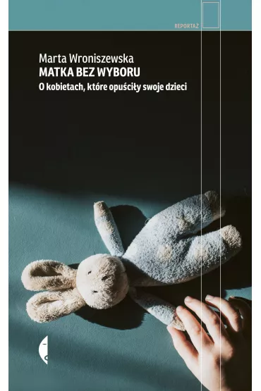 Matka bez wyboru. O kobietach, ktre opuciy dzieci - Marta  Wroniszewska