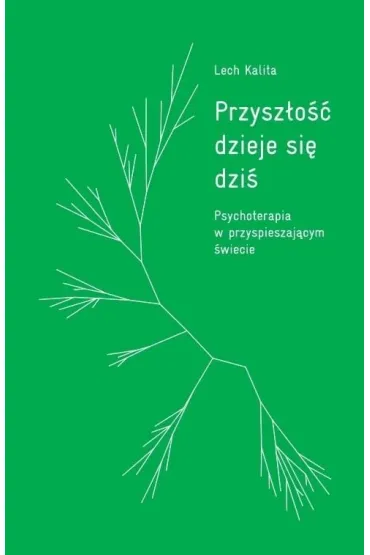 Przysz�o�� dzieje si� dzi�. Psychoterapia w przyspieszaj�cym �wiecie - Lech Kalita