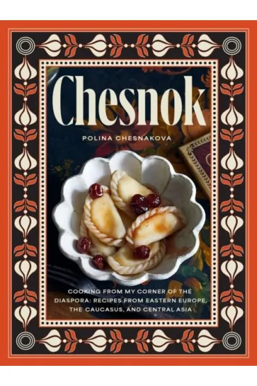 Chesnok. Cooking from My Corner of the Diaspora. Recipes from Eastern Europe, the Caucasus, and Cen wer. angielska - Polina Chesnakova
