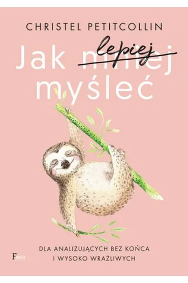 Jak lepiej my�le�. Dla analizuj�cych bez ko�ca i wysoko wra�liwych - Christel Petitcollin