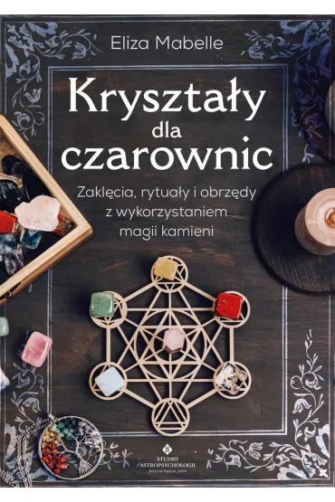 Kryszta�y dla czarownic. Zakl�cia, rytua�y i obrz�dy z wykorzystaniem magii kamieni - Eliza Mabelle