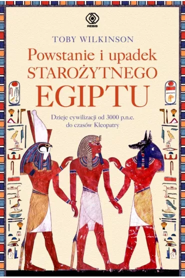 Powstanie i upadek staro�ytnego Egiptu. Dzieje cywilizacji od 3000 p.n.e. do czas�w Kleopatry - Toby Wilkinson