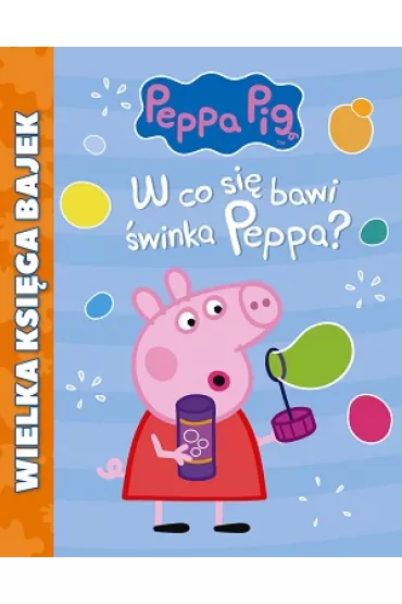 �winka Peppa. Wielka ksi�ga bajek. W co si� bawi �winka Peppa?