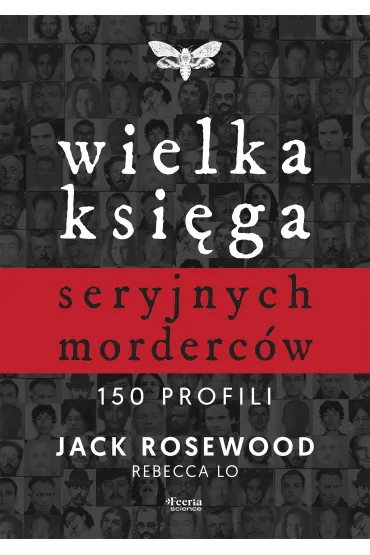 Wielka ksi�ga seryjnych morderc�w. 150 profili - Jack  Rosewood, Rebecca  Lo