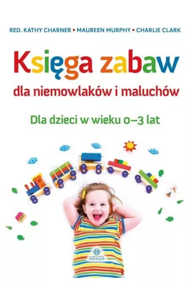 Ksi�ga zabaw dla niemowlak�w i maluch�w - Charlie Clark, Maureen Murphy, Red Kathy  Charner